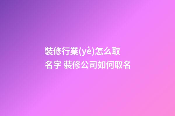 裝修行業(yè)怎么取名字 裝修公司如何取名-第1張-公司起名-玄機(jī)派
